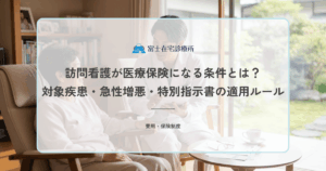 訪問看護が医療保険になる条件とは？対象疾患・急性増悪・特別指示書の適用ルール