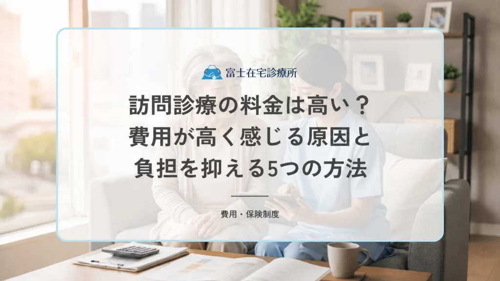 訪問診療の料金は高い？費用が高く感じる原因と負担を抑える5つの方法