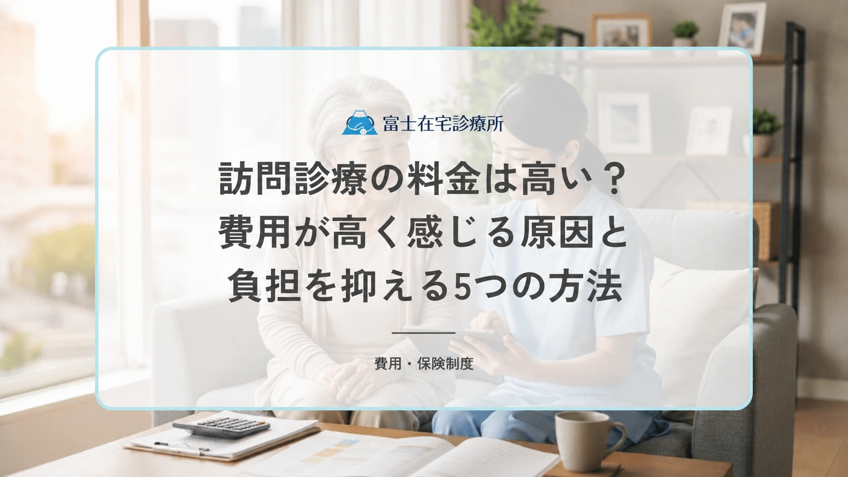 訪問診療の料金は高い？費用が高く感じる原因と負担を抑える5つの方法
