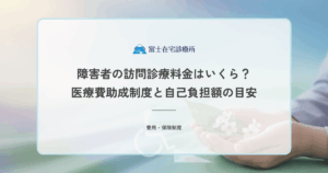 障害者の訪問診療料金はいくら？医療費助成制度と自己負担額の目安