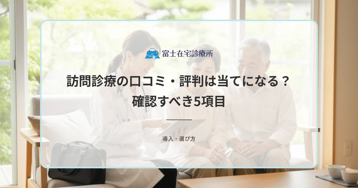 訪問診療の口コミ・評判は当てになる？情報の見極め方と本当に確認すべき5項目