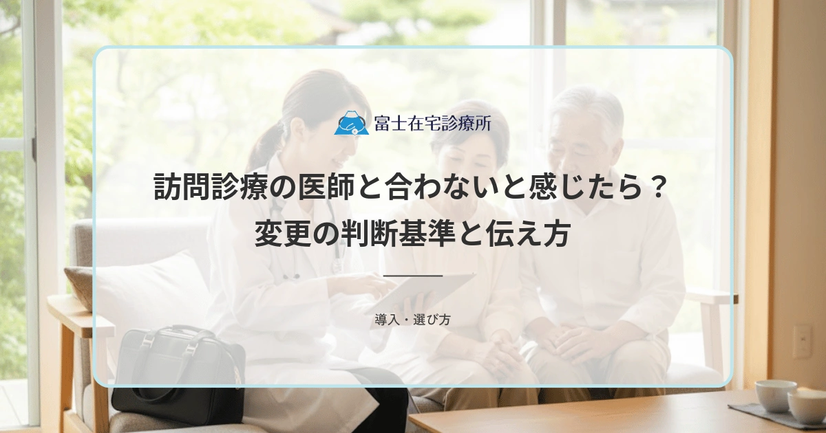 訪問診療の医師と合わないと感じたら？変更の判断基準と伝え方を解説