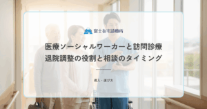 医療ソーシャルワーカー（MSW）と訪問診療｜退院調整の役割と相談のタイミング