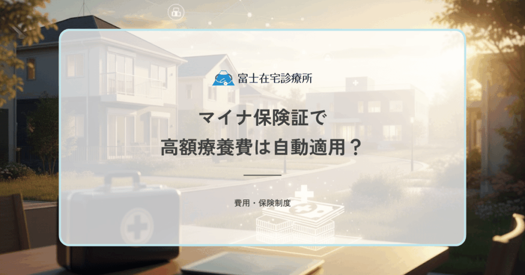 マイナ保険証で高額療養費は自動適用？限度額適用認定証との違いと訪問診療での使い方