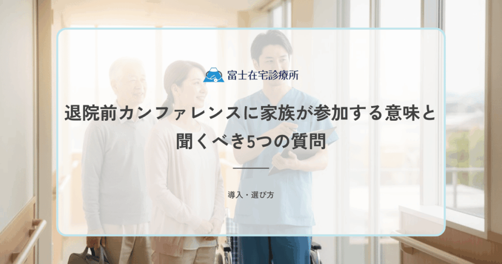 退院前カンファレンスに家族が参加する意味と聞くべき5つの質問