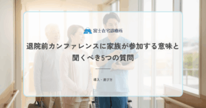 退院前カンファレンスに家族が参加する意味と聞くべき5つの質問