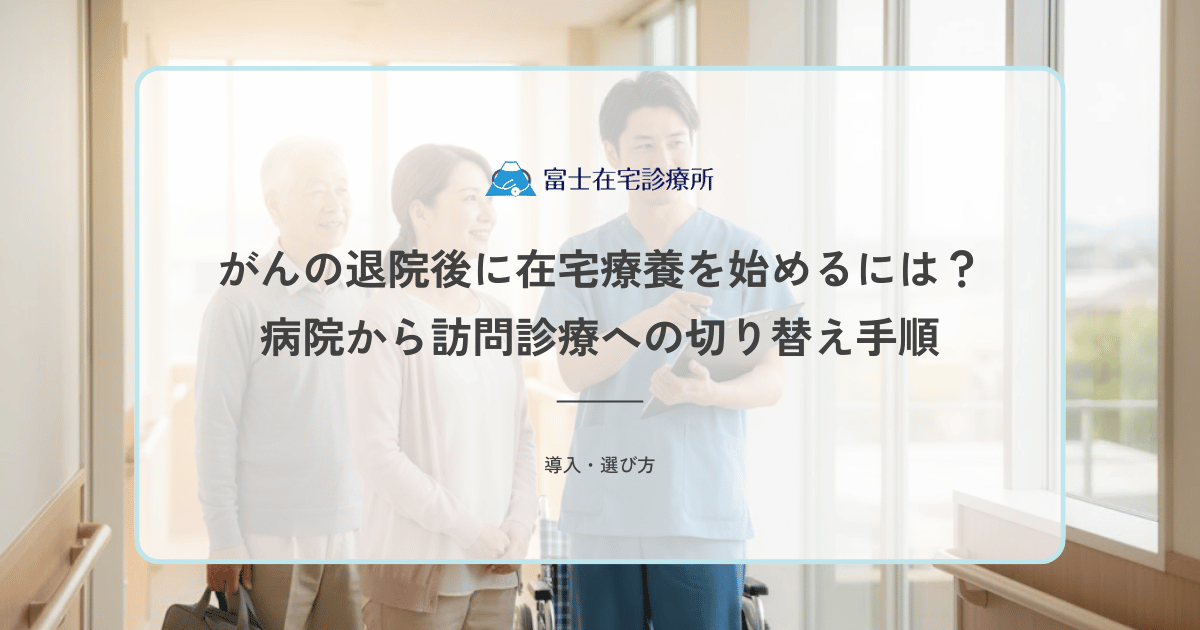 がんの退院後に在宅療養を始めるには?病院から訪問診療への切り替え手順