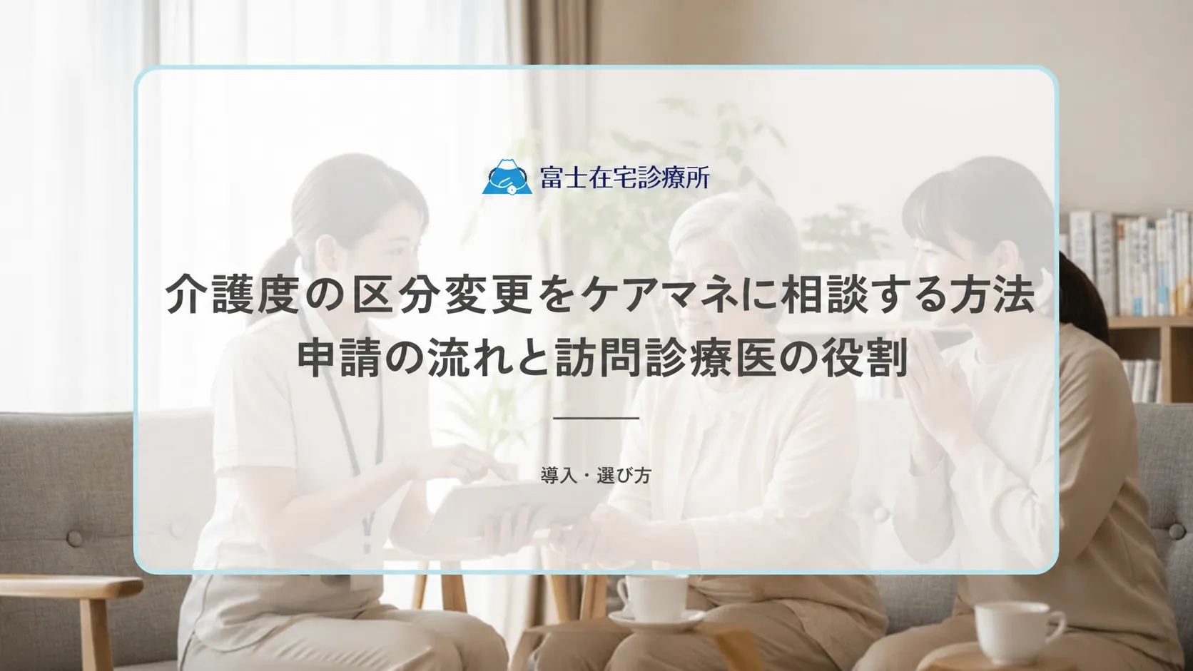 介護度の区分変更をケアマネに相談する方法|申請の流れと訪問診療医の役割