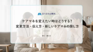 ケアマネを変えたい時はどうする？変更方法・伝え方・新しいケアマネの探し方