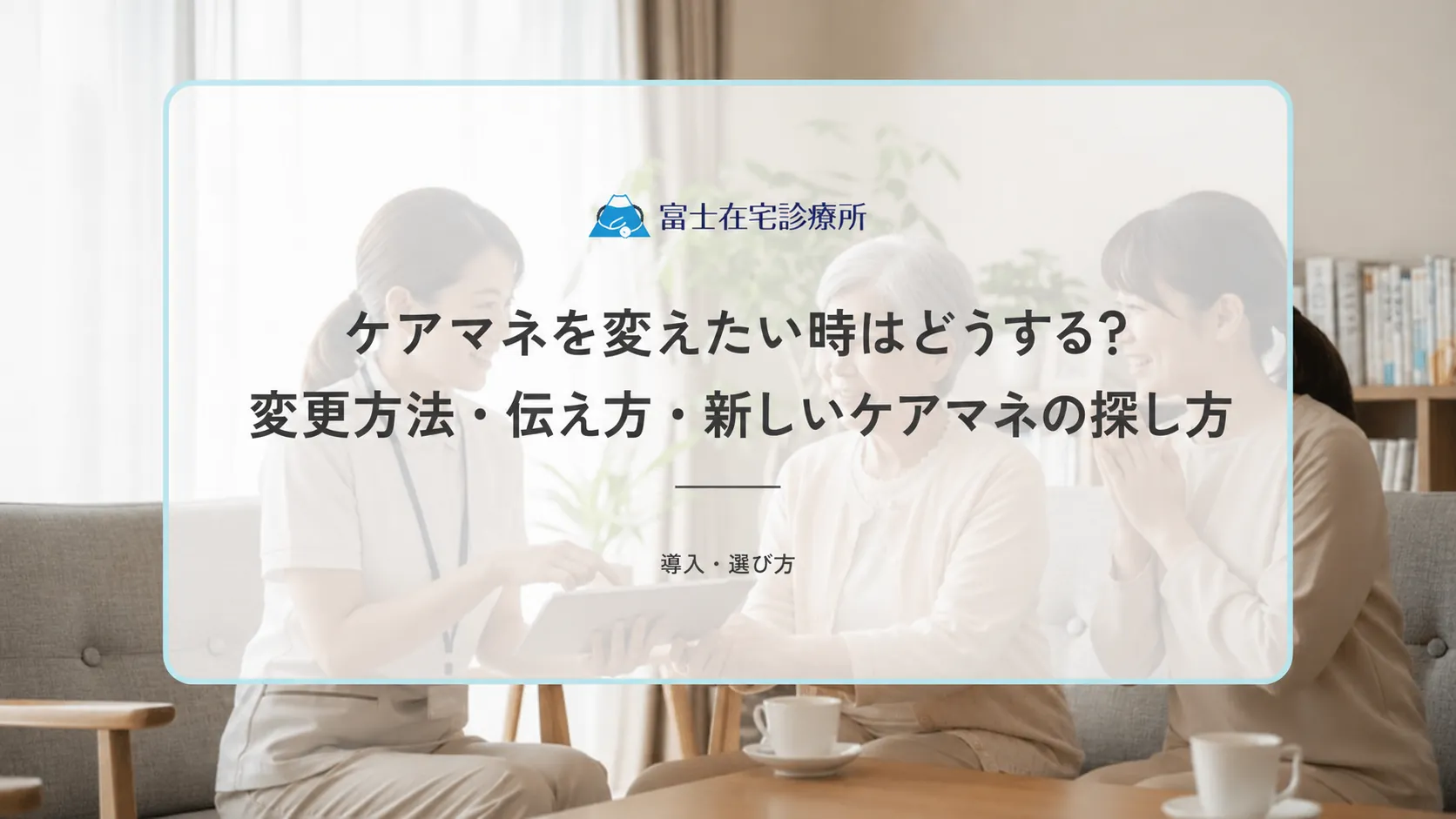 ケアマネを変えたい時はどうする?変更方法・伝え方・新しいケアマネの探し方