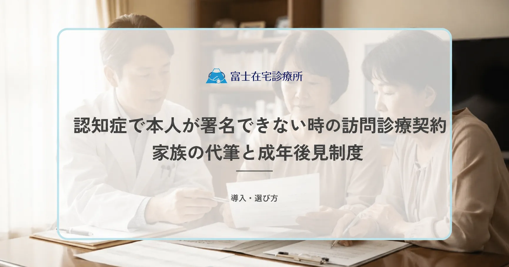 認知症で本人が署名できない時の訪問診療契約|家族の代筆と成年後見制度