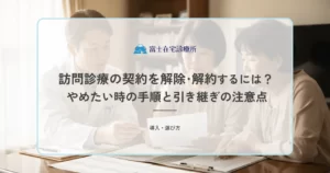 訪問診療の契約を解除・解約するには？やめたい時の手順と引き継ぎの注意点