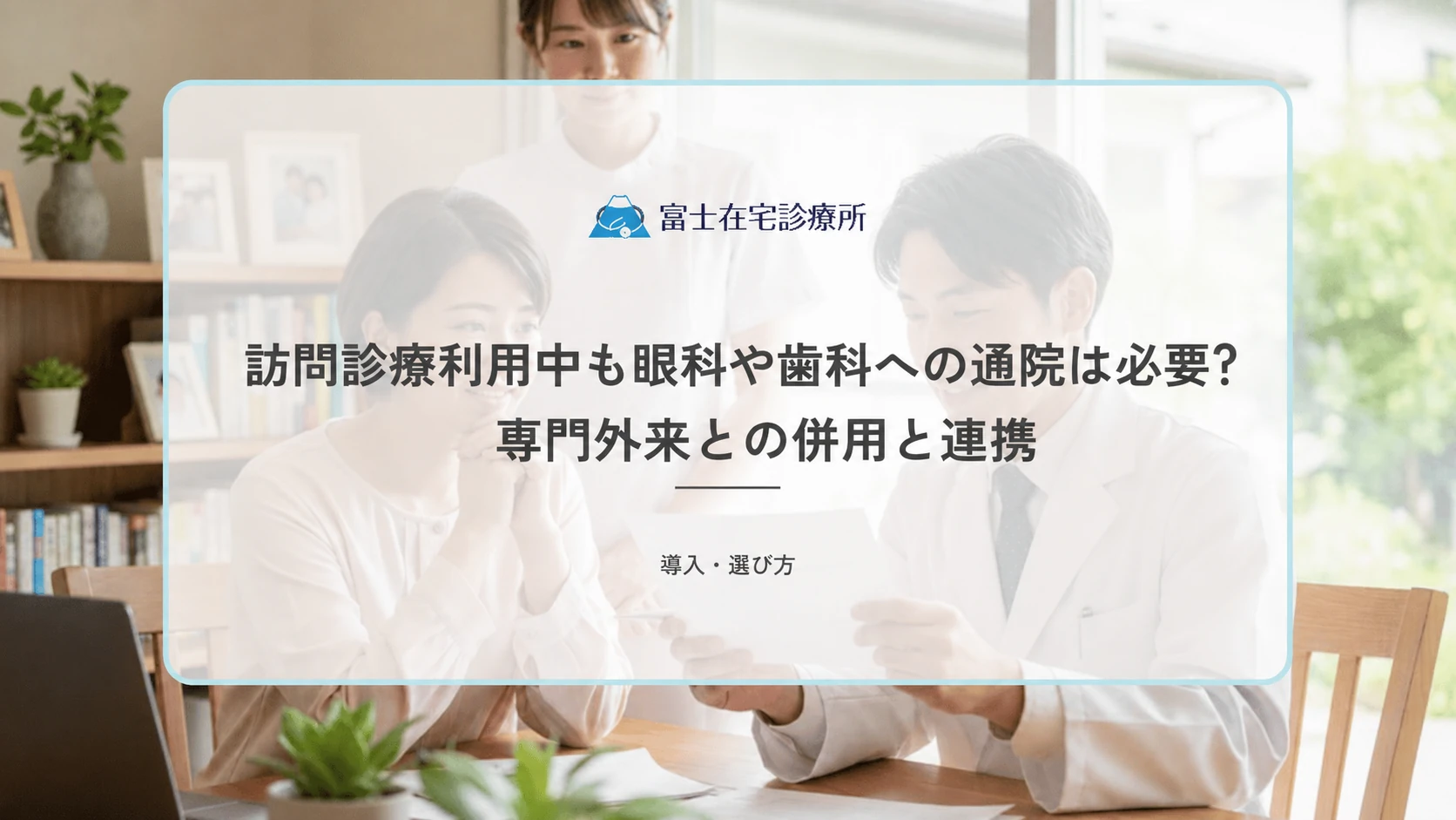 訪問診療利用中も眼科や歯科への通院は必要？専門外来との併用と連携