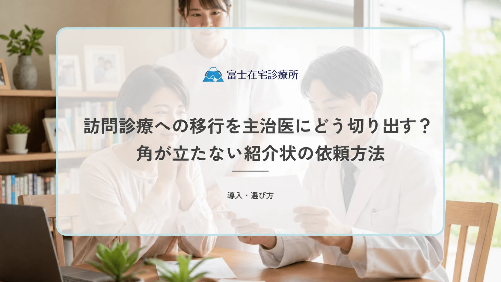 訪問診療への移行を主治医にどう切り出す?角が立たない紹介状の依頼方法