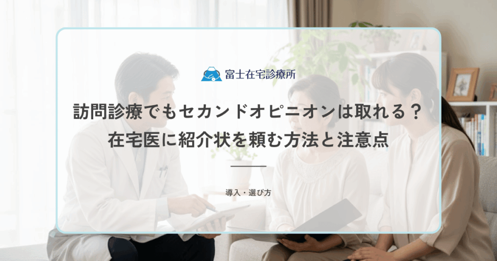 訪問診療でもセカンドオピニオンは取れる？在宅医に紹介状を頼む方法と注意点