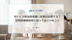 サービス担当者会議に家族は出席する？訪問診療開始時に知っておくべきこと