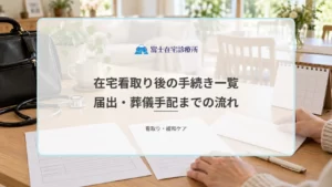 在宅看取り後の手続き一覧｜死亡診断書の受け取りから届出・葬儀手配までの流れ