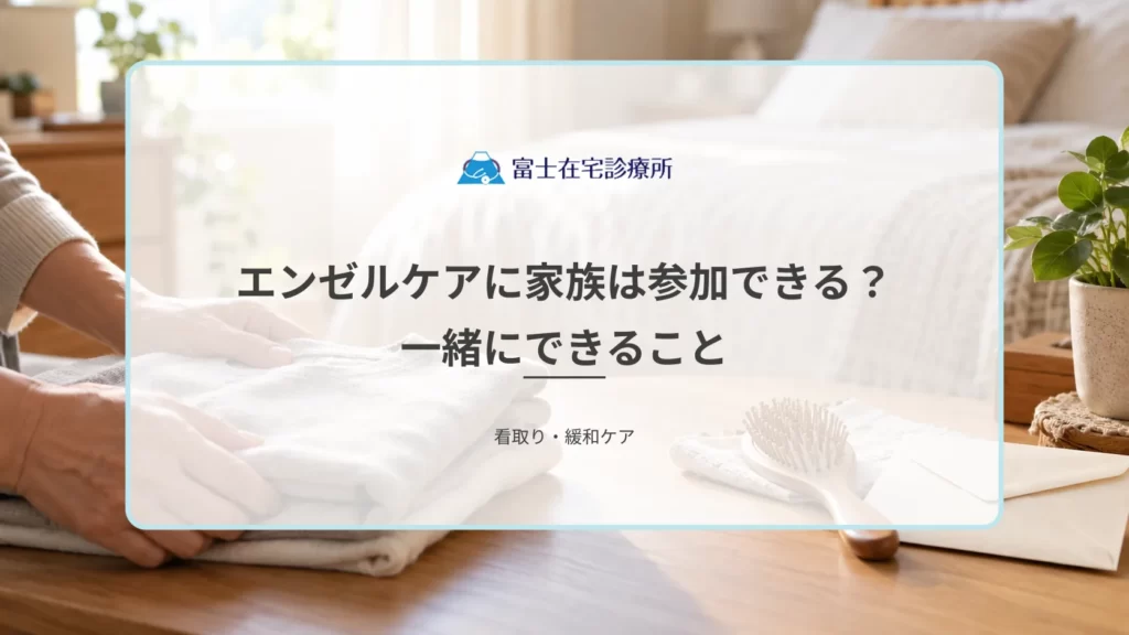 エンゼルケアに家族は参加できる？一緒にできること・立ち合いの流れを解説