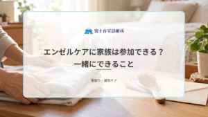 エンゼルケアに家族は参加できる？一緒にできること・立ち合いの流れを解説