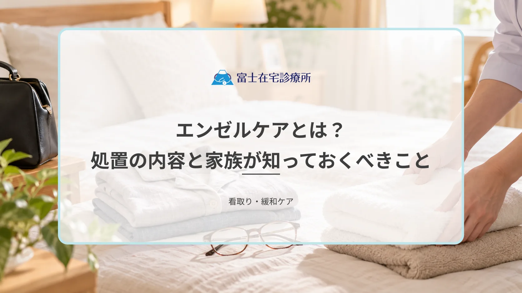 エンゼルケアとは?亡くなった後に行われる処置の内容と家族が知っておくべきこと