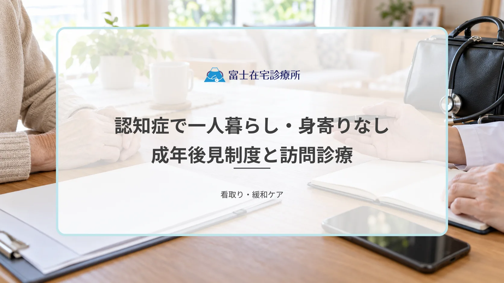 認知症で一人暮らし・身寄りなしの場合の医療と介護｜成年後見制度と訪問診療の活用