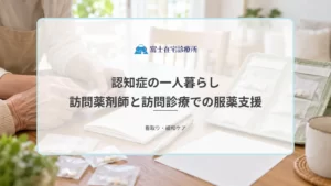 認知症の一人暮らしで薬の管理はどうする？訪問薬剤師と訪問診療での服薬支援