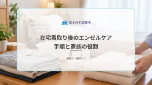 在宅看取り後のエンゼルケアの流れ｜訪問看護師が行う手順と家族の役割
