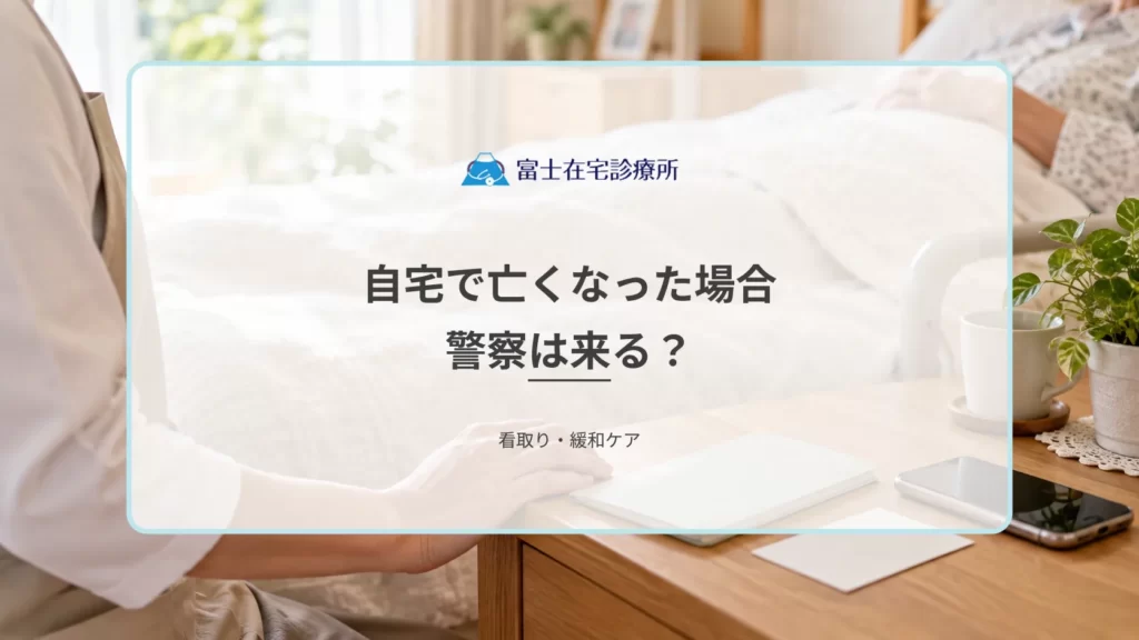 自宅で亡くなった場合に警察は来る？訪問診療ありの場合と突然死の違い