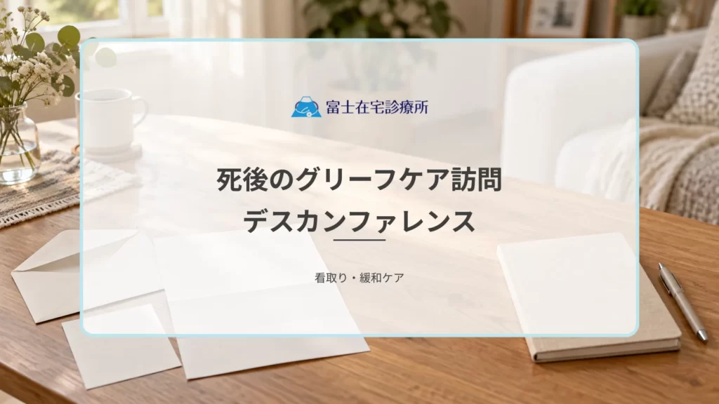 訪問診療は看取りで終わり？死後のグリーフケア訪問とデスカンファレンスの役割