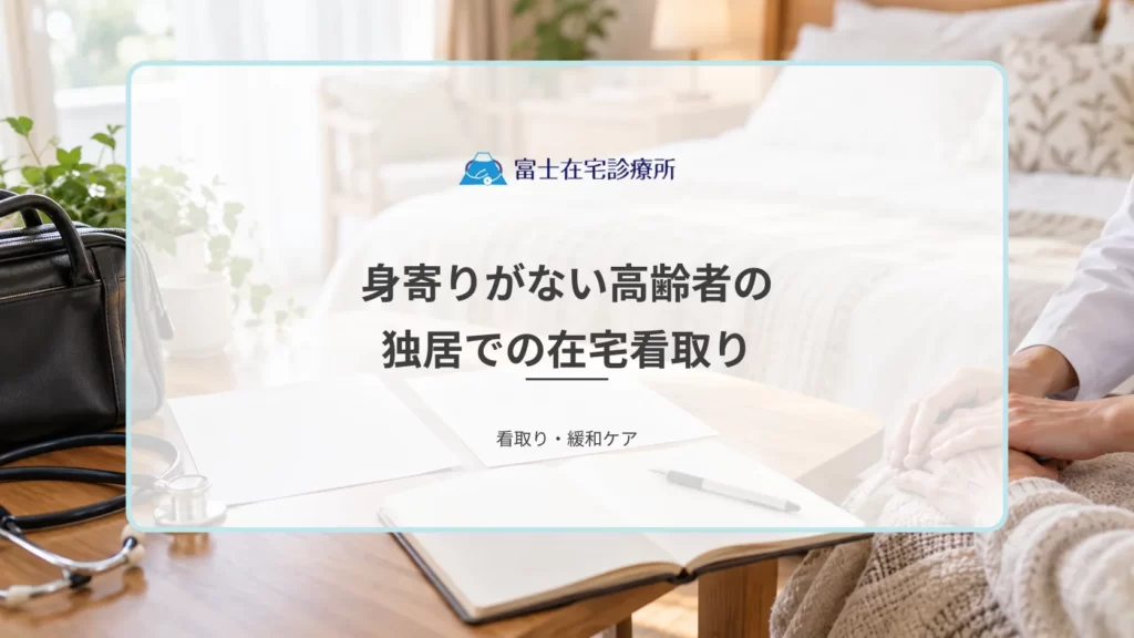 身寄りがない高齢者の在宅看取りは可能？独居でも訪問診療で最期を迎える方法